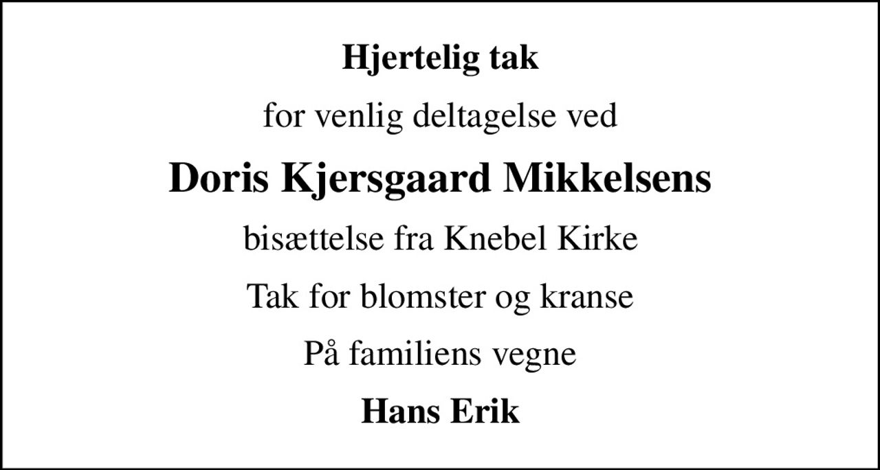 Hjertelig tak
for venlig deltagelse ved
Doris Kjersgaard Mikkelsens
bisættelse fra Knebel Kirke
Tak for blomster og kranse
På familiens vegne
Hans Erik