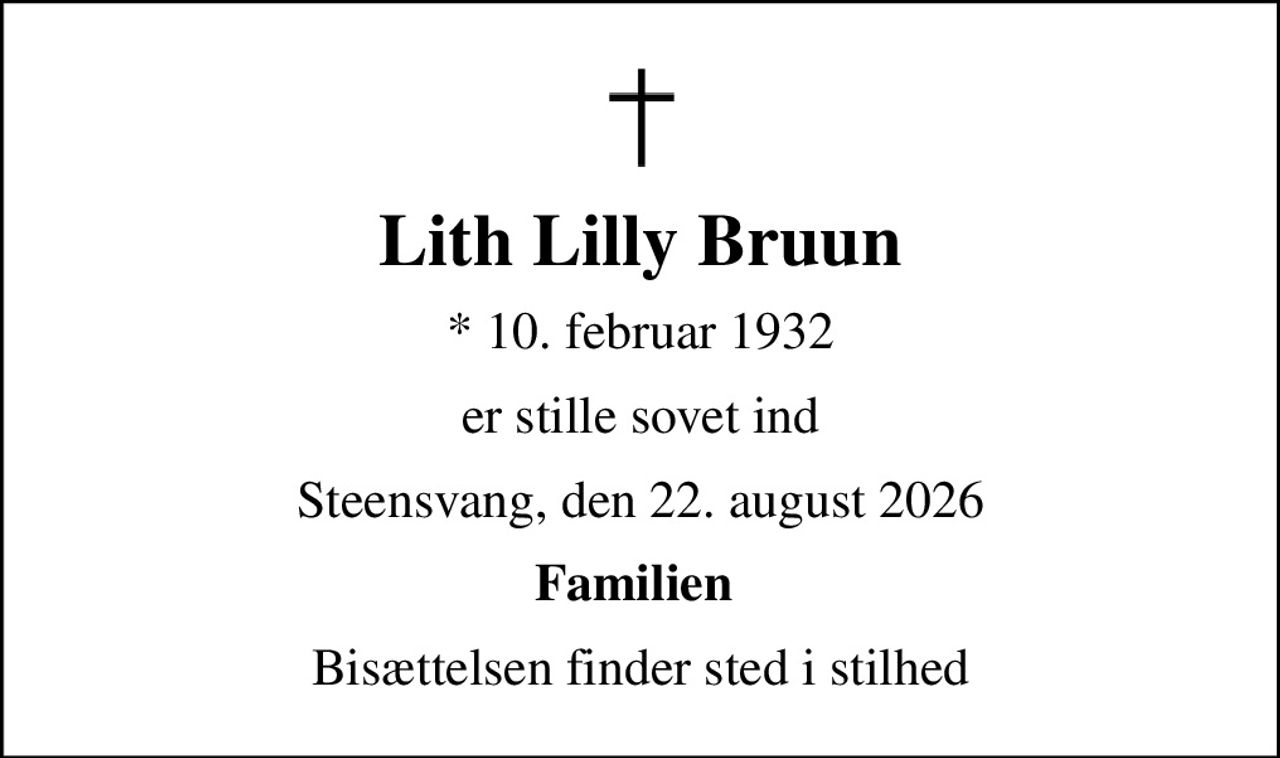 Lith Lilly Bruun
* 10. februar 1932
er stille sovet ind
Steensvang, den 22. august 2026
Familien 
Bisættelsen finder sted i stilhed