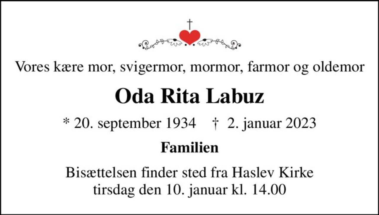 Vores kære mor, svigermor, mormor, farmor og oldemor
Oda Rita Labuz
* 20. september 1934    ✝ 2. januar 2023
Familien
Bisættelsen finder sted fra Haslev Kirke  tirsdag den 10. januar kl. 14.00