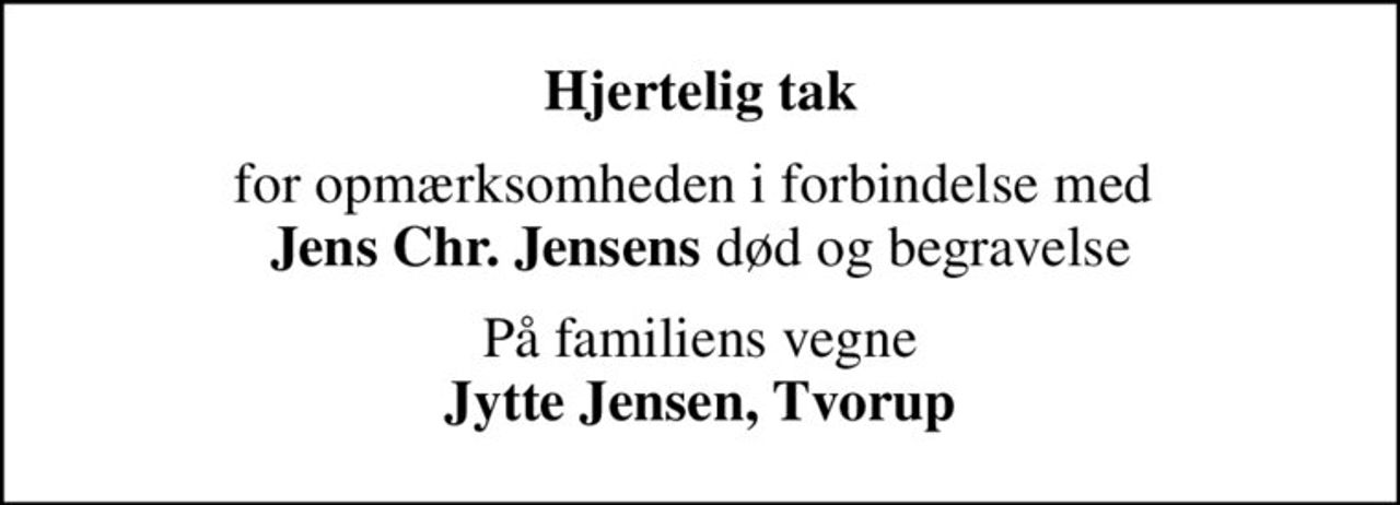 Hjertelig tak
for opmærksomheden i forbindelse med  <b>Jens Chr. Jensens</b> død og begravelse
På familiens vegne <b>Jytte Jensen, Tvorup