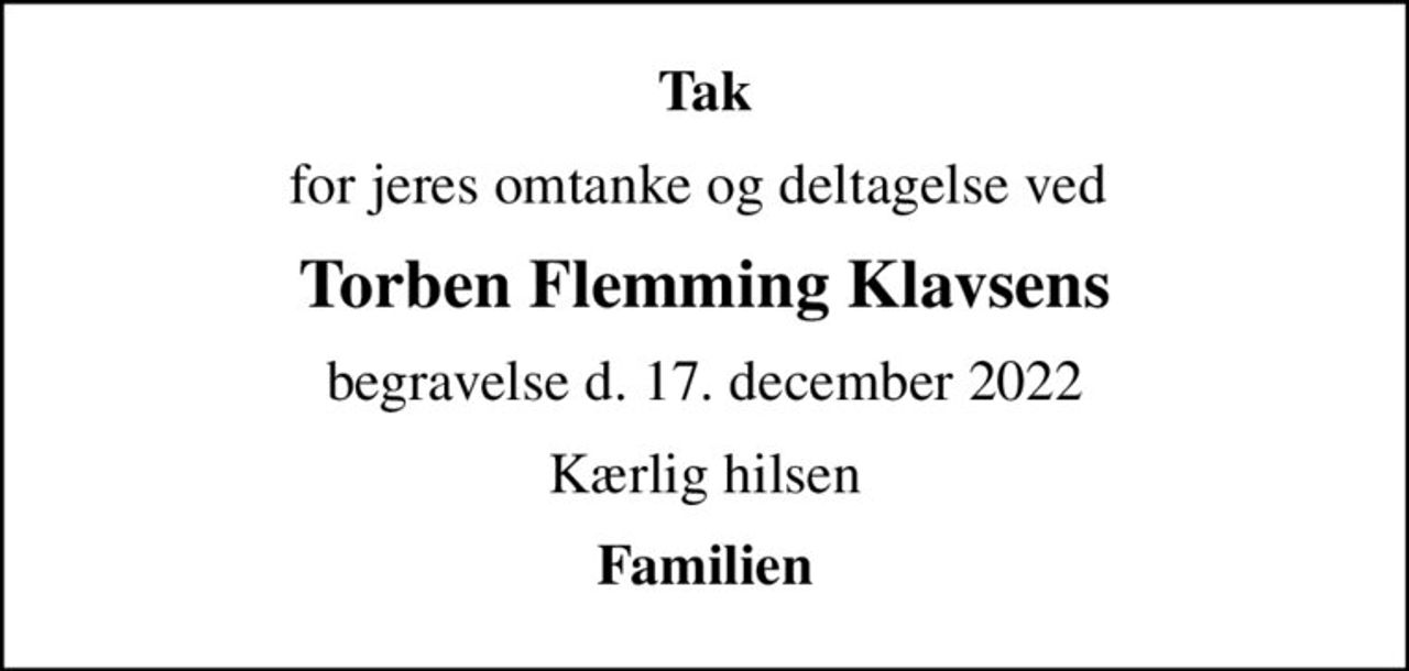 Tak
for jeres omtanke og deltagelse ved 
Torben Flemming Klavsens
begravelse d. 17. december 2022
Kærlig hilsen
Familien