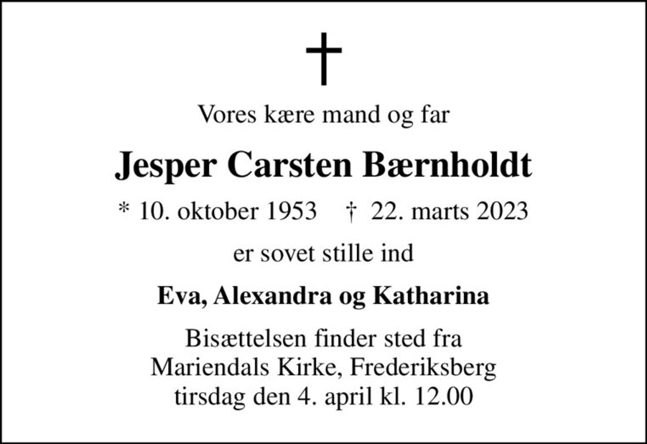 Vores kære mand og far
Jesper Carsten Bærnholdt
* 10. oktober 1953    ✝ 22. marts 2023
er sovet stille ind
Eva, Alexandra og Katharina
Bisættelsen finder sted fra Mariendals Kirke, Frederiksberg  tirsdag den 4. april kl. 12.00