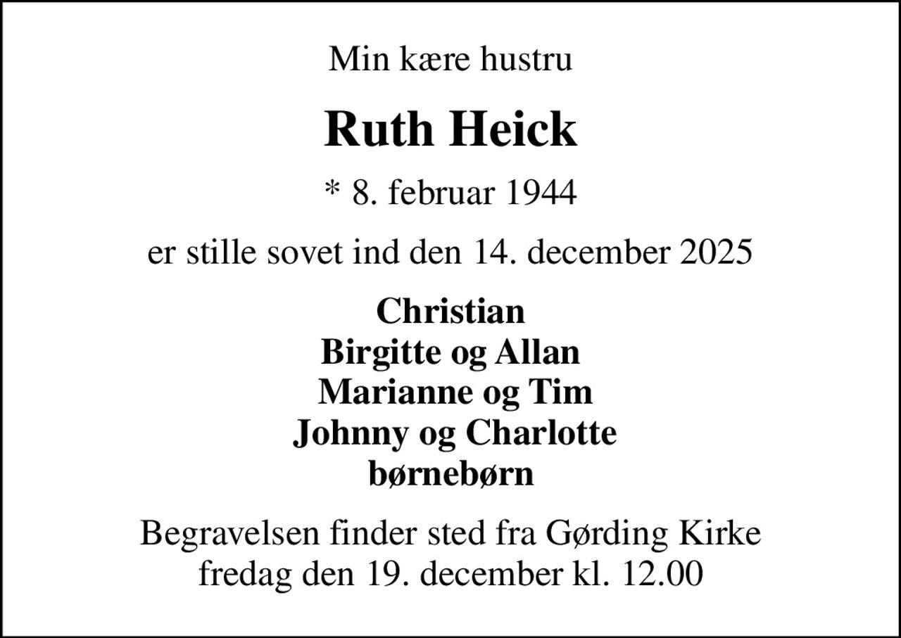 Min kære hustru
Ruth Heick
* 8. februar 1944
er stille sovet ind den 14. december 2025
Christian Birgitte og Allan  Marianne og Tim  Johnny og Charlotte børnebørn
Begravelsen finder sted fra Gørding Kirke  fredag den 19. december kl. 12.00