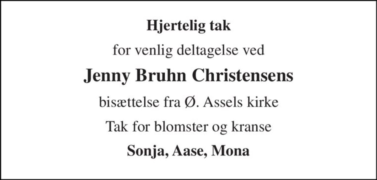 Hjertelig tak 
for venlig deltagelse ved 
Jenny Bruhn Christensens 
bisættelse fra Ø. Assels kirke 
Tak for blomster og kranse 
Sonja, Aase, Mona