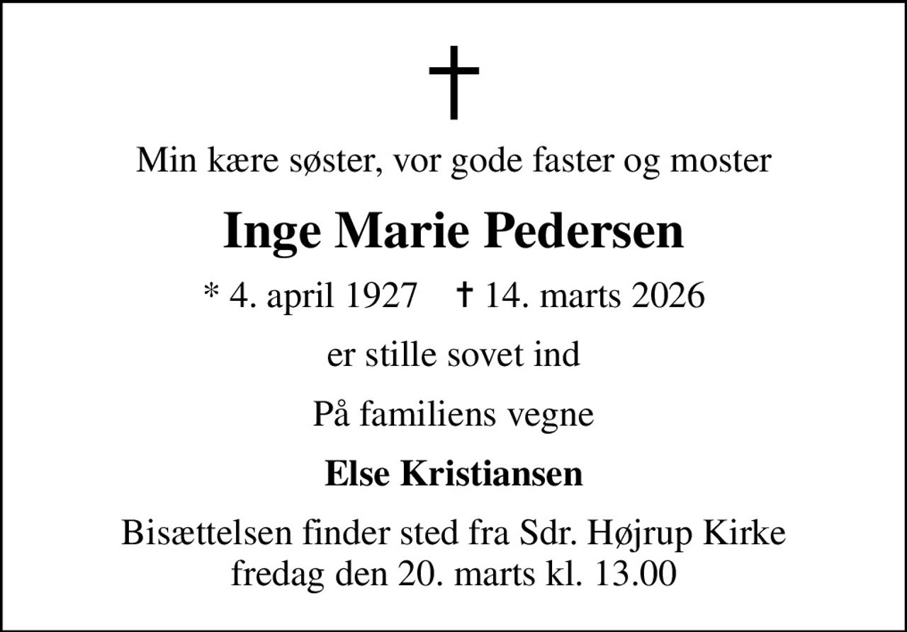 Min kære søster, vor gode faster og moster
Inge Marie Pedersen
* 4. april 1927    ✝ 14. marts 2026
er stille sovet ind
På familiens vegne
Else Kristiansen
Bisættelsen finder sted fra Sdr. Højrup Kirke  fredag den 20. marts kl. 13.00