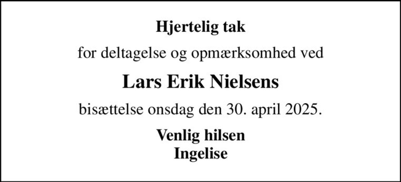 Hjertelig tak
for deltagelse og opmærksomhed ved
Lars Erik Nielsens
bisættelse onsdag den 30. april 2025.
Venlig hilsen Ingelise