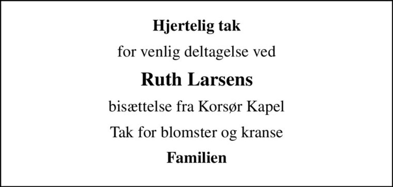 Hjertelig tak
for venlig deltagelse ved
Ruth Larsens
bisættelse fra Korsør Kapel
Tak for blomster og kranse
Familien