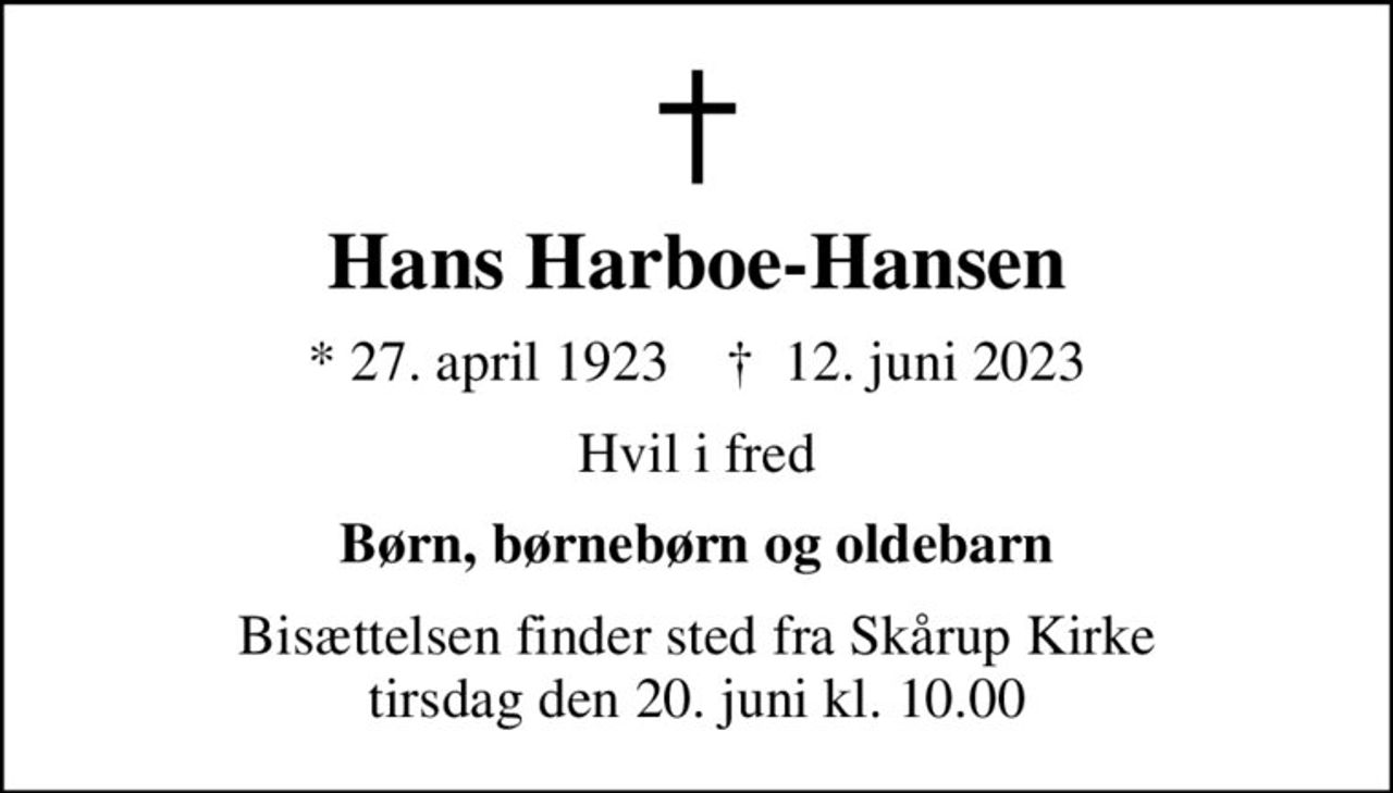 Hans Harboe-Hansen
* 27. april 1923    ✝ 12. juni 2023
Hvil i fred
Børn, børnebørn og oldebarn
Bisættelsen finder sted fra Skårup Kirke  tirsdag den 20. juni kl. 10.00