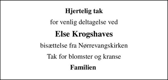 Hjertelig tak
for venlig deltagelse ved
Else Krogshaves
bisættelse fra Nørrevangskirken
Tak for blomster og kranse
Familien