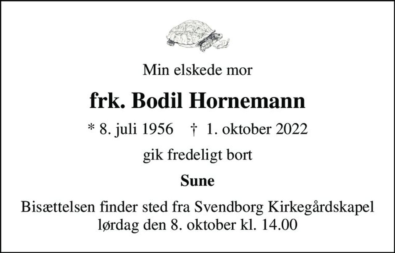Min elskede mor
frk. Bodil Hornemann
* 8. juli 1956    ✝ 1. oktober 2022
gik fredeligt bort
Sune
Bisættelsen finder sted fra Svendborg Kirkegårdskapel  lørdag den 8. oktober kl. 14.00