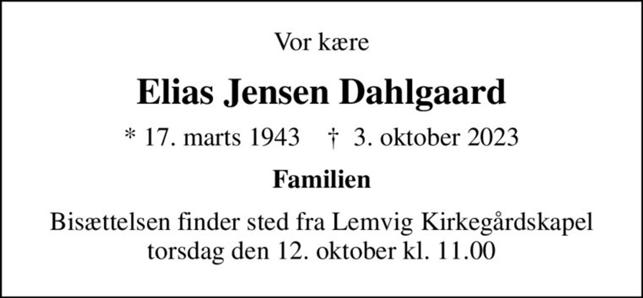 Vor kære
Elias Jensen Dahlgaard
* 17. marts 1943    ✝ 3. oktober 2023
Familien
Bisættelsen finder sted fra Lemvig Kirkegårdskapel  torsdag den 12. oktober kl. 11.00