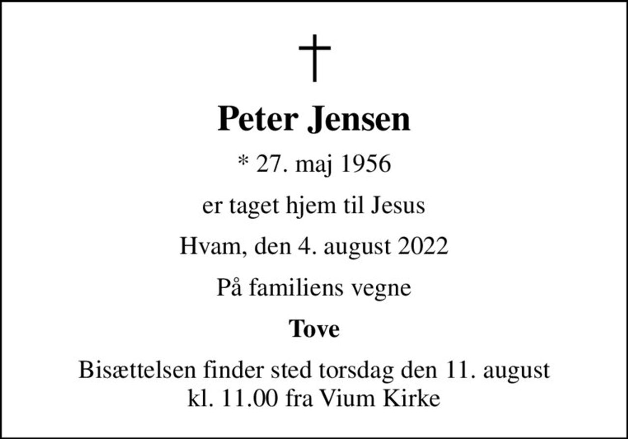 Peter Jensen
* 27. maj 1956
er taget hjem til Jesus
Hvam, den 4. august 2022
På familiens vegne
Tove
Bisættelsen finder sted torsdag den 11. august kl. 11.00 fra Vium Kirke