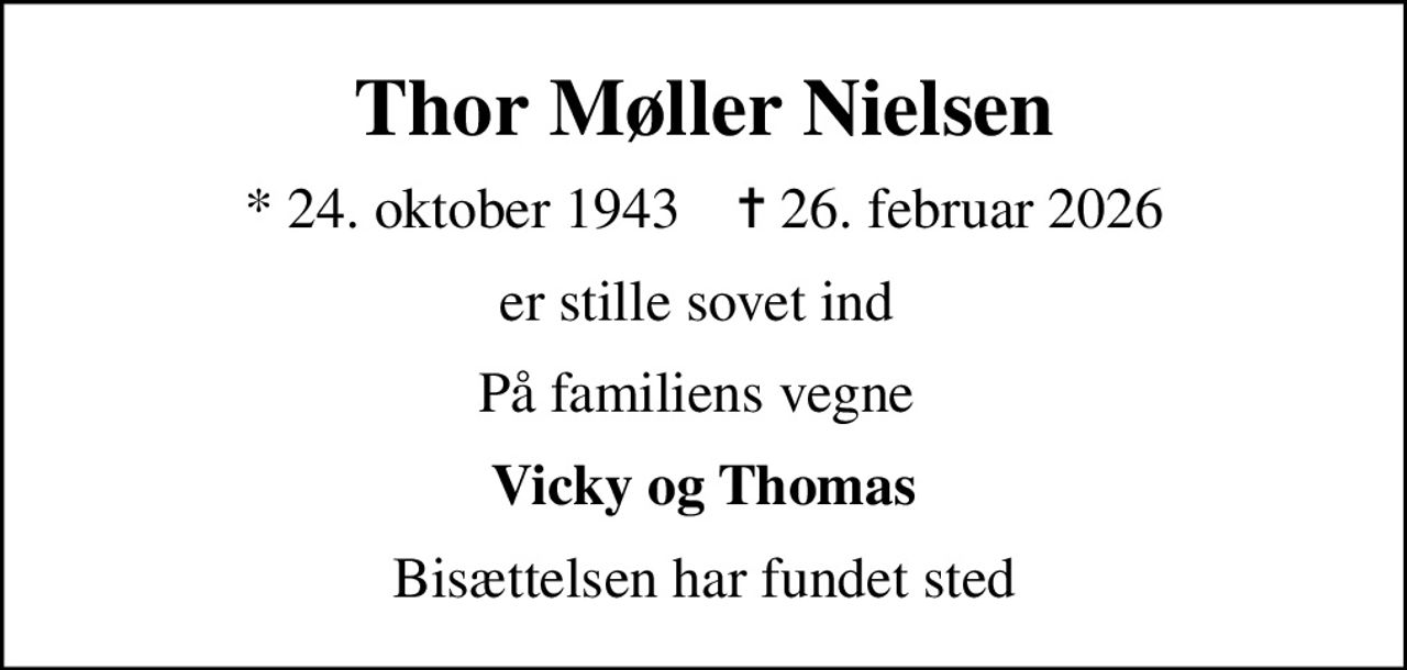 Thor Møller Nielsen
* 24. oktober 1943    ✝ 26. februar 2026
er stille sovet ind 
På familiens vegne 
Vicky og Thomas
Bisættelsen har fundet sted