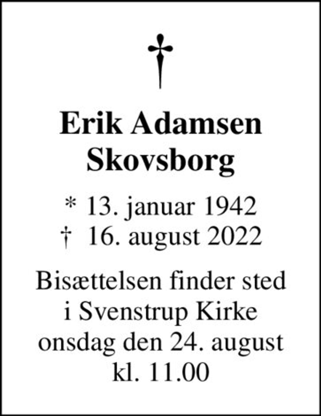 Erik Adamsen Skovsborg
* 13. januar 1942
						✝ 16. august 2022
Bisættelsen finder sted i Svenstrup Kirke onsdag den 24. august kl. 11.00