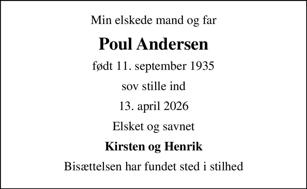 Min elskede mand og far
Poul Andersen
født 11. september 1935
sov stille ind
13. april 2026
Elsket og savnet
Kirsten og Henrik
Bisættelsen har fundet sted i stilhed