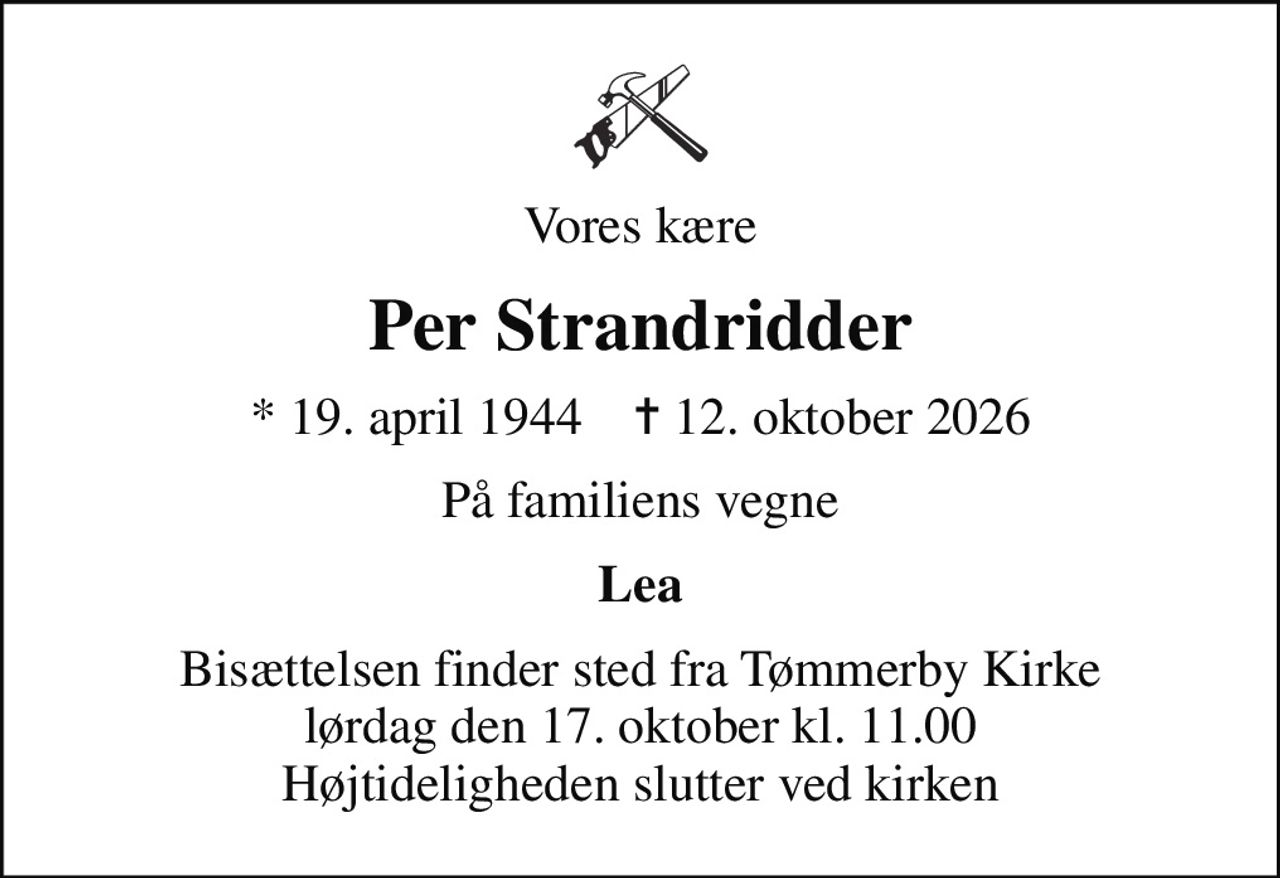 Vores kære
Per Strandridder
* 19. april 1944    ✝ 12. oktober 2026
På familiens vegne
Lea
Bisættelsen finder sted fra Tømmerby Kirke  lørdag den 17. oktober kl. 11.00  Højtideligheden slutter ved kirken