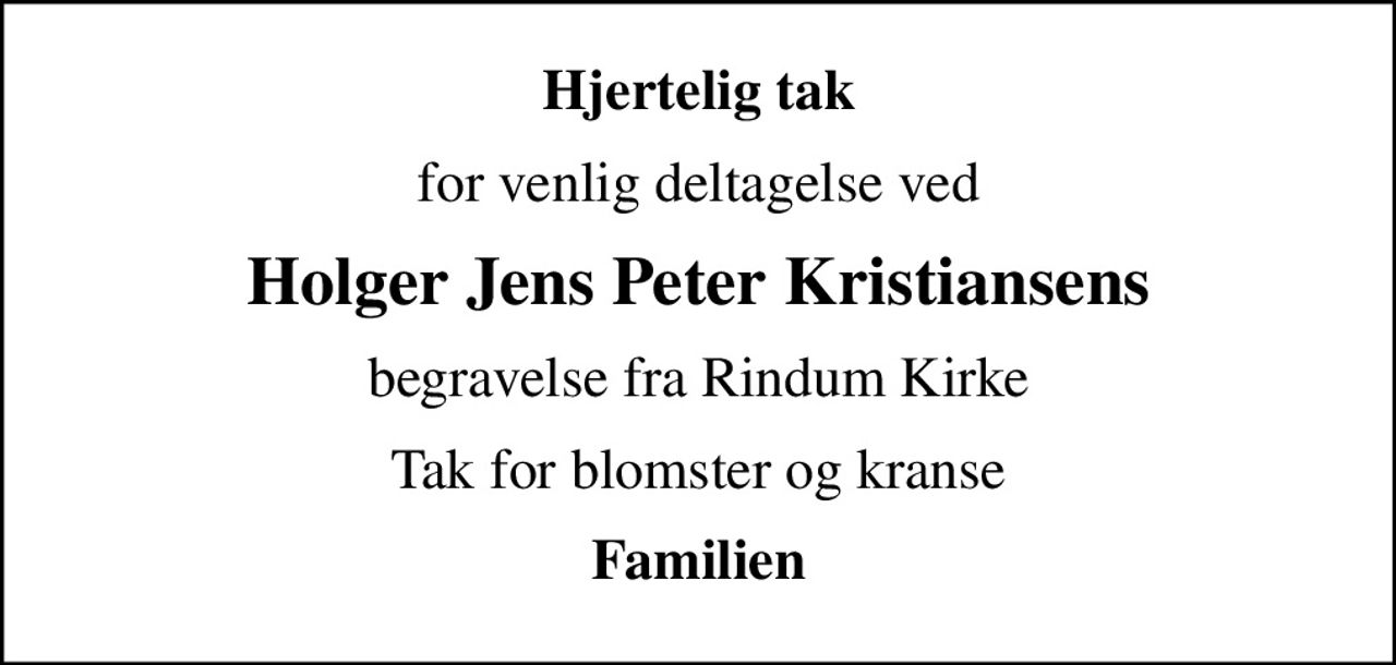 Hjertelig tak
for venlig deltagelse ved
Holger Jens Peter Kristiansens
begravelse fra Rindum Kirke
Tak for blomster og kranse
Familien