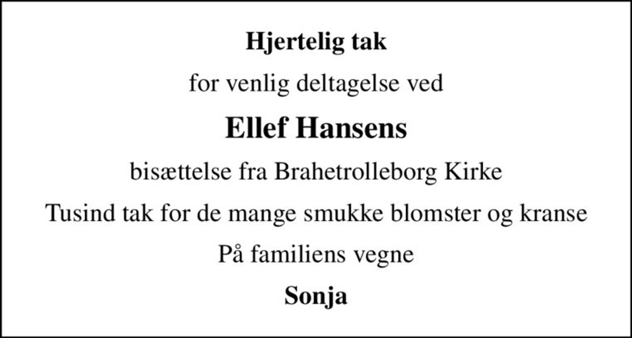 Hjertelig tak
for venlig deltagelse ved
Ellef Hansens
bisættelse fra Brahetrolleborg Kirke
Tusind tak for de mange smukke blomster og kranse
På familiens vegne
Sonja