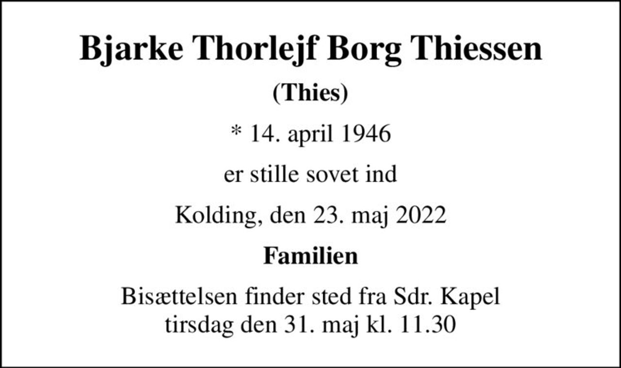 Bjarke Thorlejf Borg Thiessen
(Thies)
* 14. april 1946
er stille sovet ind
Kolding, den 23. maj 2022
Familien
Bisættelsen finder sted fra Sdr. Kapel  tirsdag den 31. maj kl. 11.30