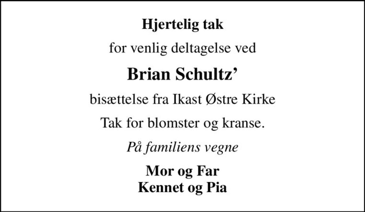 Hjertelig tak
for venlig deltagelse ved
Brian Schultz
bisættelse fra Ikast Østre Kirke
Tak for blomster og kranse.
På familiens vegne
Mor og Far Kennet og Pia