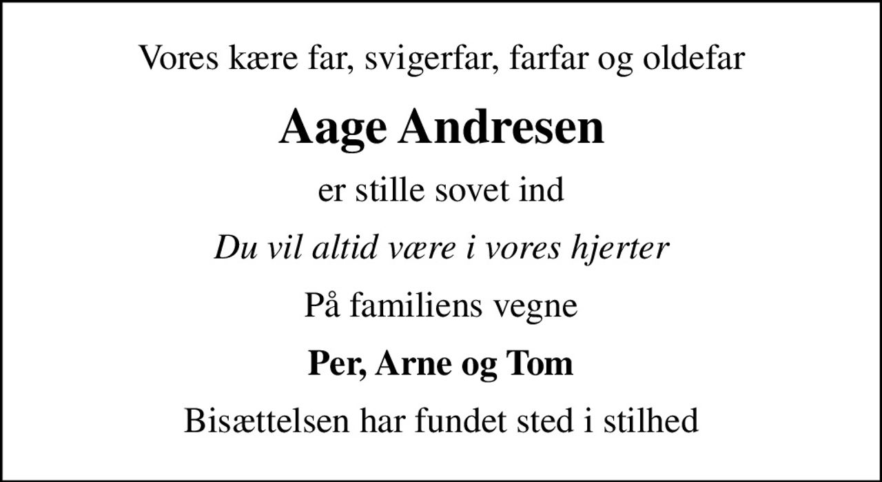 Vores kære far, svigerfar, farfar og oldefar
Aage Andresen
er stille sovet ind
Du vil altid være i vores hjerter
På familiens vegne
Per, Arne og Tom
Bisættelsen har fundet sted i stilhed