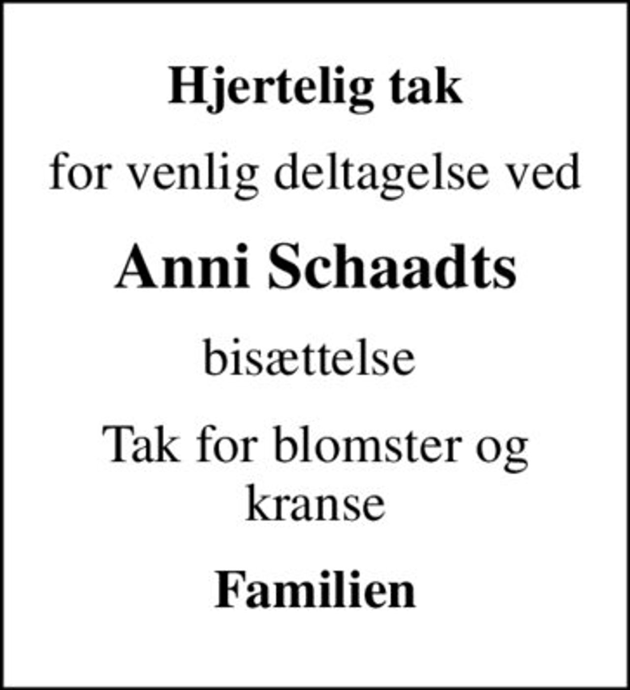 Hjertelig tak
for venlig deltagelse ved
Anni Schaadts
bisættelse 
Tak for blomster og kranse
Familien