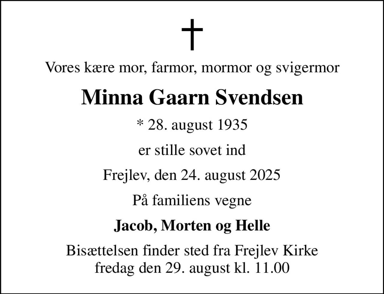 Vores kære mor, farmor, mormor og svigermor
Minna Gaarn Svendsen
* 28. august 1935
er stille sovet ind
Frejlev, den 24. august 2025
På familiens vegne
Jacob, Morten og Helle
Bisættelsen finder sted fra Frejlev Kirke  fredag den 29. august kl. 11.00