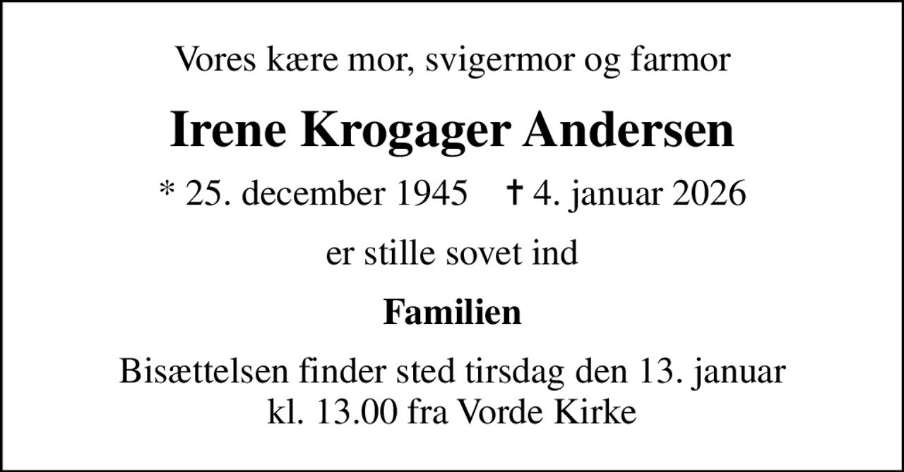 Vores kære mor, svigermor og farmor
Irene Krogager Andersen
* 25. december 1945    ✝ 4. januar 2026
er stille sovet ind
Familien
Bisættelsen finder sted tirsdag den 13. januar kl. 13.00 fra Vorde Kirke