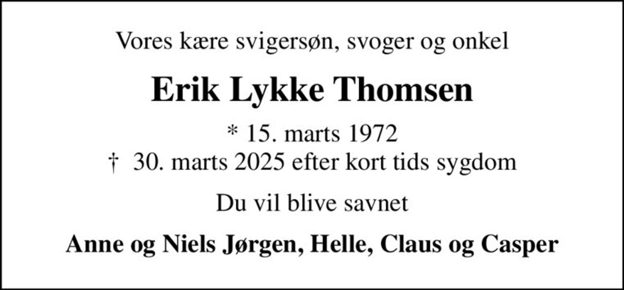 Vores kære svigersøn, svoger og onkel
Erik Lykke Thomsen
* 15. marts 1972
						✝ 30. marts 2025 efter kort tids sygdom
Du vil blive savnet
Anne og Niels Jørgen, Helle, Claus og Casper