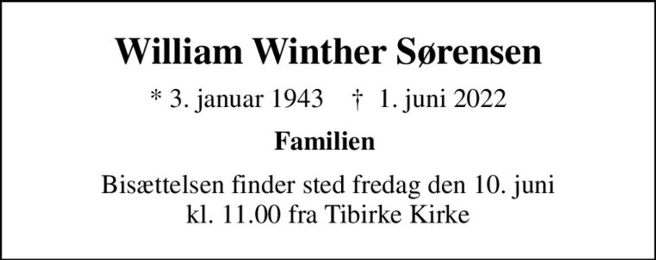 William Winther Sørensen
* 3. januar 1943    ✝ 1. juni 2022
Familien 
Bisættelsen finder sted fredag den 10. juni kl. 11.00 fra Tibirke Kirke