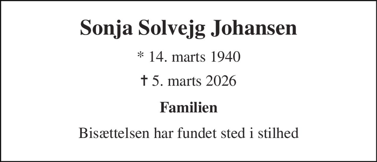 Sonja Solvejg Johansen 
* 14. marts 1940 
✝ 5. marts 2026 
Familien 
Bisættelsen har fundet sted i stilhed