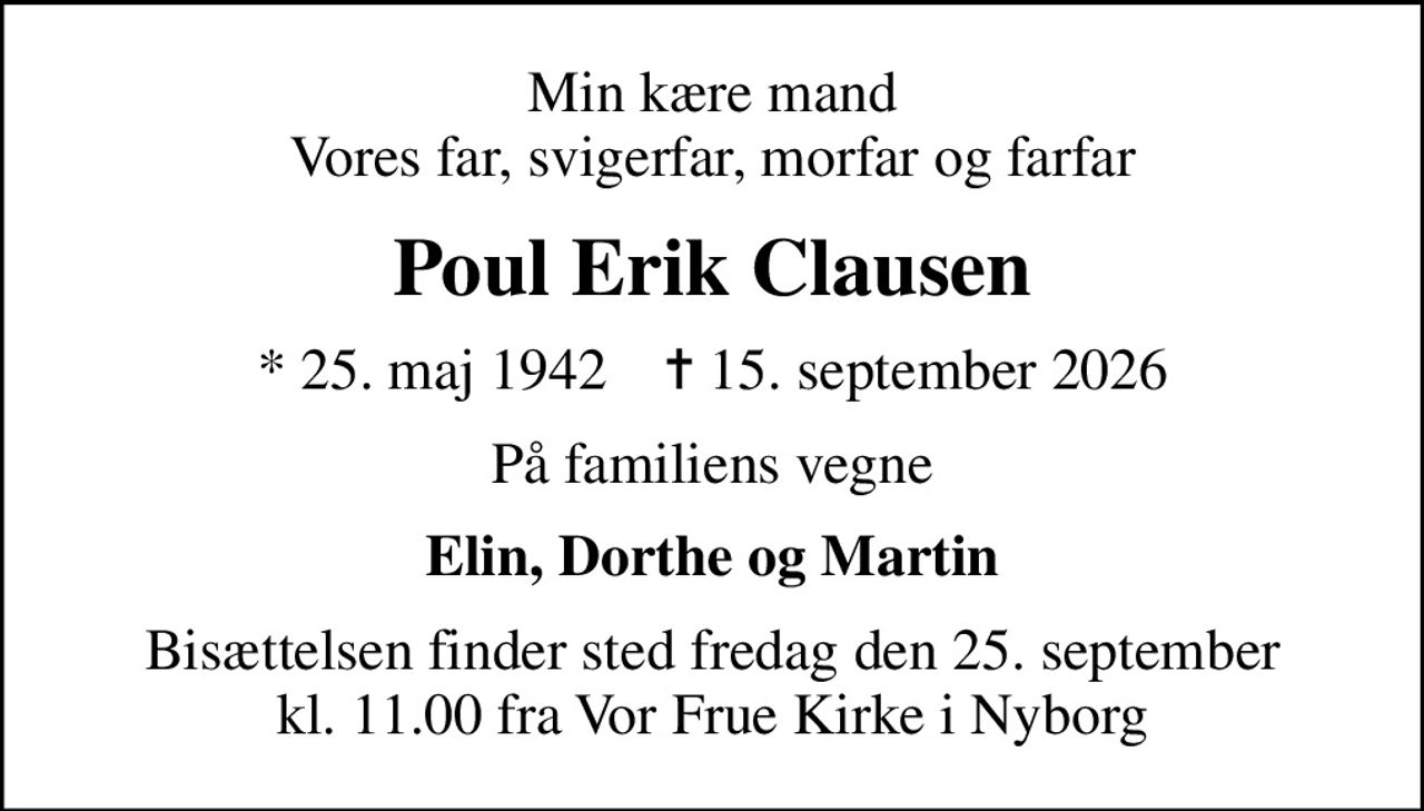 Min kære mand Vores far, svigerfar, morfar og farfar
Poul Erik Clausen
* 25. maj 1942    ✝ 15. september 2026
På familiens vegne
Elin, Dorthe og Martin
Bisættelsen finder sted fredag den 25. september kl. 11.00 fra Vor Frue Kirke i Nyborg
