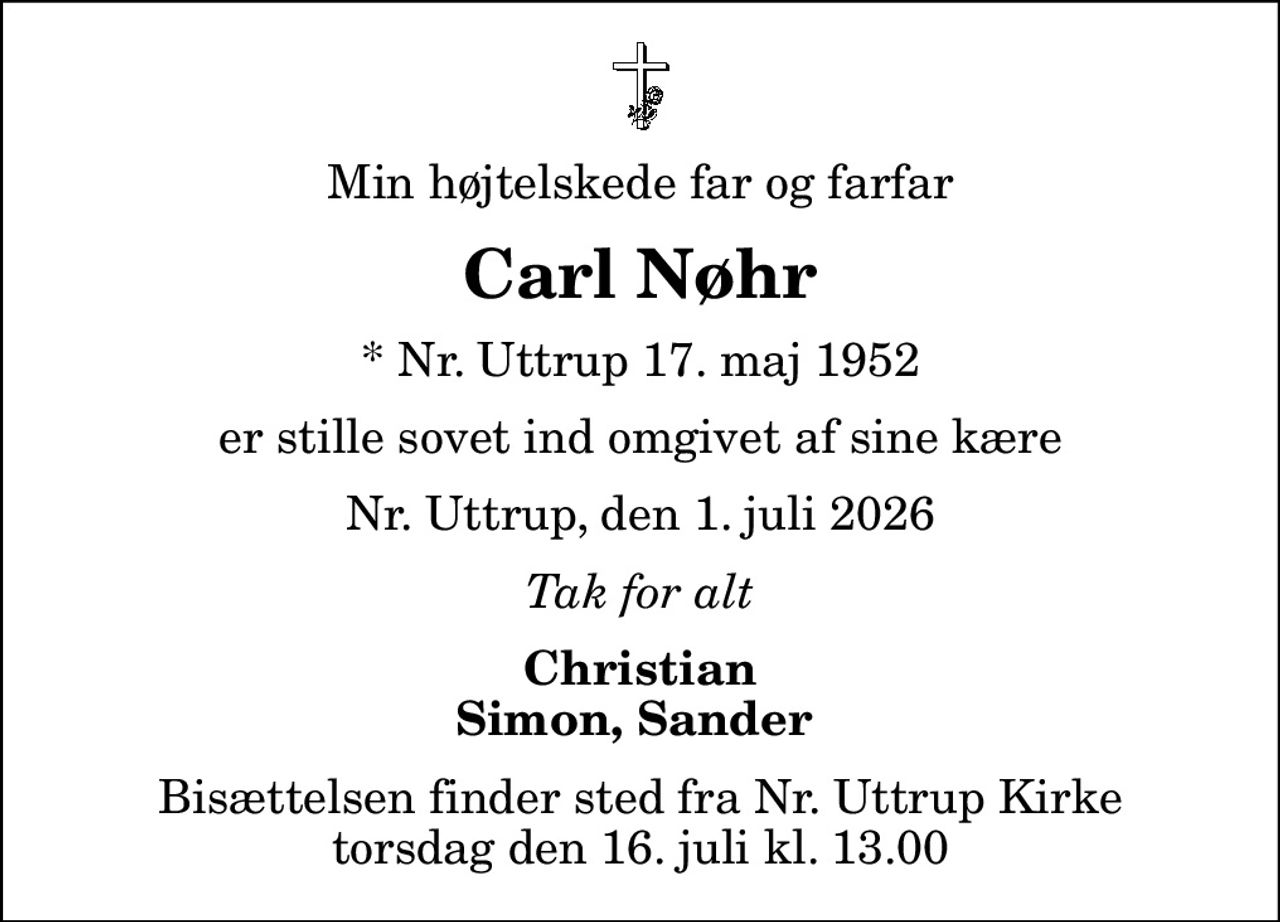 Min højtelskede far og farfar
Carl Nøhr
* Nr. Uttrup 17. maj 1952
er stille sovet ind omgivet af sine kære
Nr. Uttrup, den 1. juli 2026
Tak for alt
Christian Simon, Sander 
Bisættelsen finder sted fra Nr. Uttrup Kirke  torsdag den 16. juli kl. 13.00