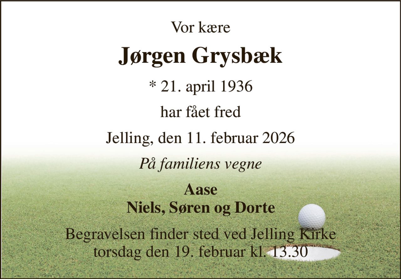 Vor kære 
Jørgen Grysbæk 
*​ 21. april 1936 
har fået fred 
Jelling, den 11. februar 2026 
På familiens vegne 
Aase Niels, Søren og Dorte 
Begravelsen​ finder sted ved Jelling Kirke​ torsdag den 19. februar​ kl. 13.30