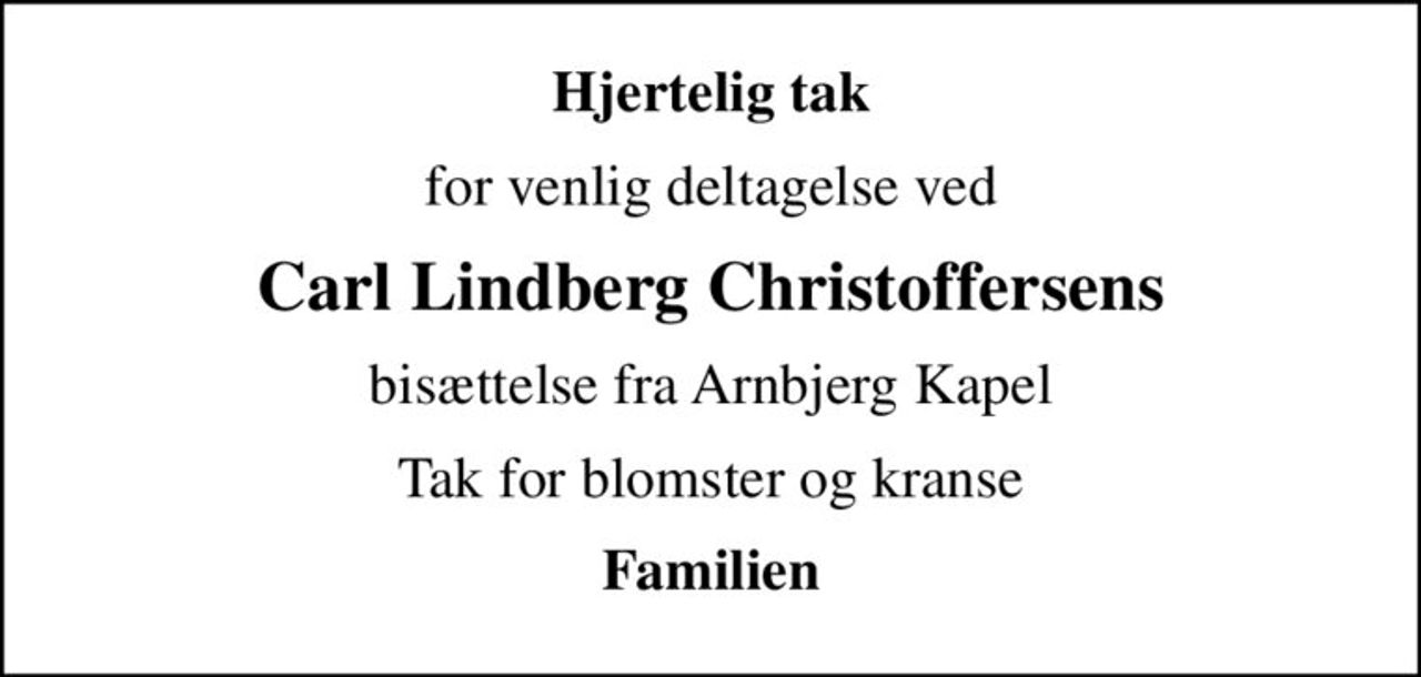 Hjertelig tak
for venlig deltagelse ved
Carl Lindberg Christoffersens
bisættelse fra Arnbjerg Kapel
Tak for blomster og kranse
Familien