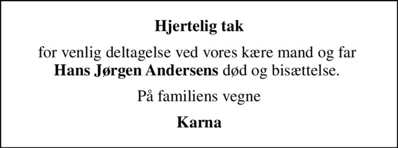 Hjertelig tak
for venlig deltagelse ved vores kære mand og far  <b>Hans Jørgen Andersens</b> død og bisættelse. 
På familiens vegne
Karna