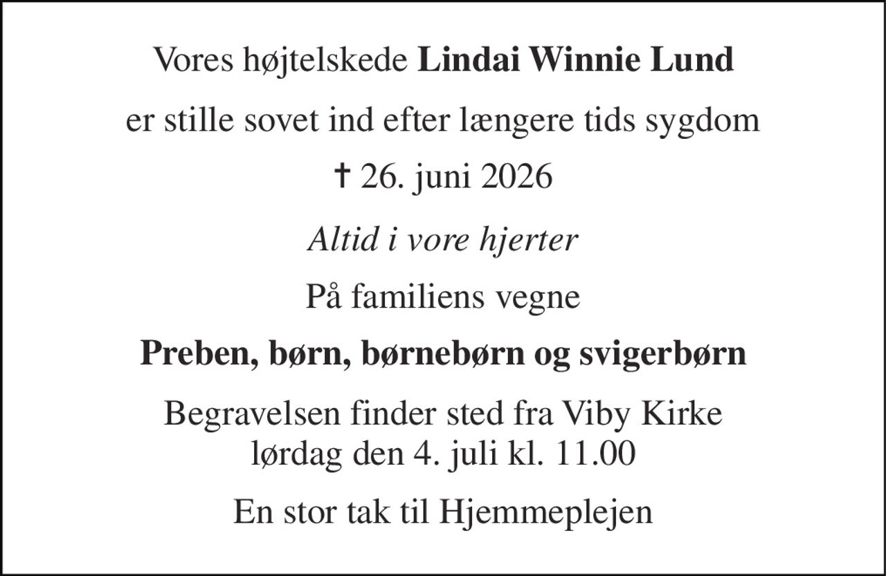 Vores højtelskede Lindai Winnie Lund 
er stille sovet ind efter længere tids sygdom 
✝​ 26. juni 2026 
Altid i vore hjerter 
På familiens vegne 
Preben, børn, børnebørn og svigerbørn 
Begravelsen​ finder sted fra Viby Kirke​ lørdag den 4. juli​ kl. 11.00 
En stor tak til Hjemmeplejen