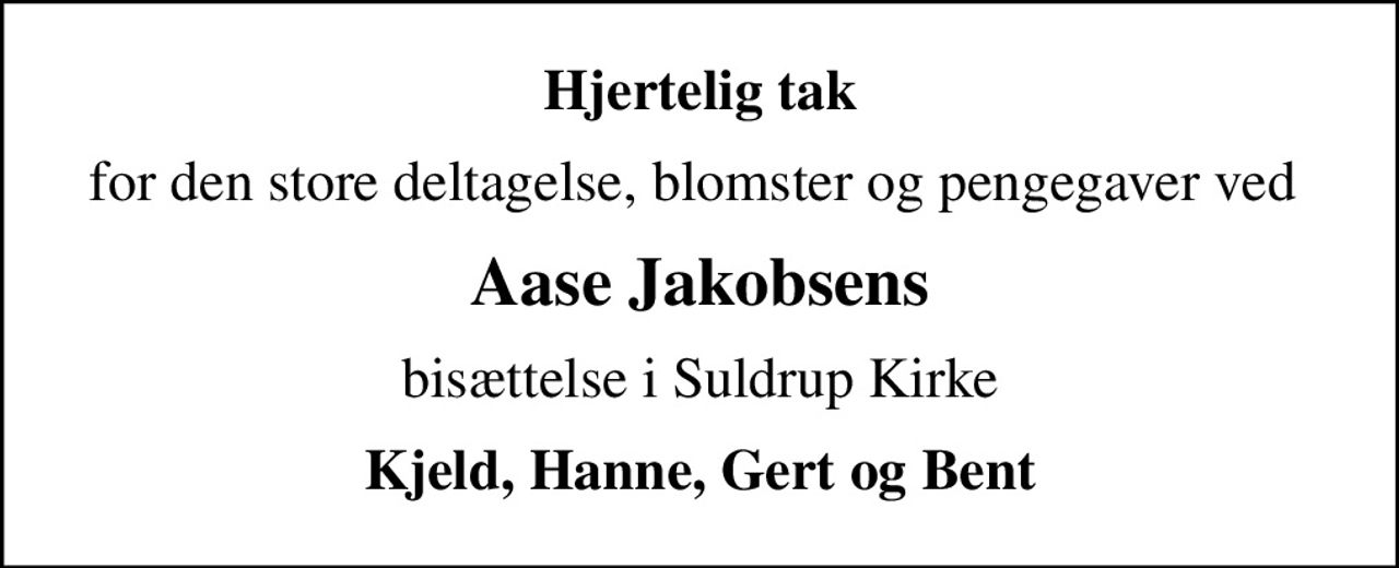 Hjertelig tak
for den store deltagelse, blomster og pengegaver ved 
Aase Jakobsens
bisættelse i Suldrup Kirke
Kjeld, Hanne, Gert og Bent