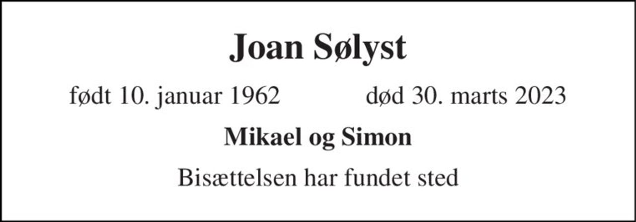 Joan Sølyst 
født 10. januar 1962             død 30. marts 2023 
Mikael og Simon 
Bisættelsen har fundet sted