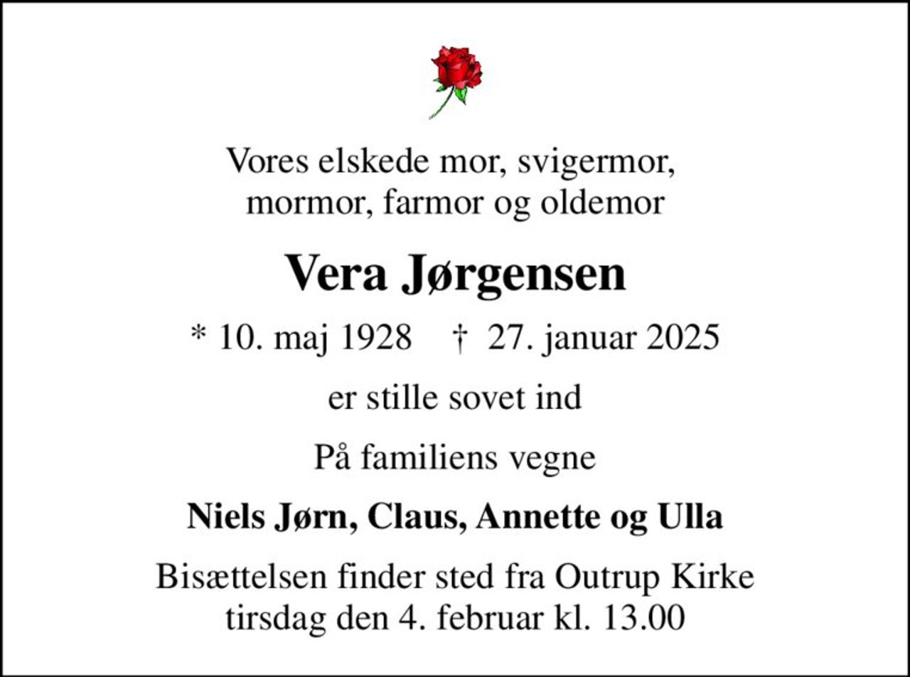 Vores elskede mor, svigermor,  mormor, farmor og oldemor
Vera Jørgensen
* 10. maj 1928    ✝ 27. januar 2025
er stille sovet ind
På familiens vegne
Niels Jørn, Claus, Annette og Ulla
Bisættelsen finder sted fra Outrup Kirke  tirsdag den 4. februar kl. 13.00