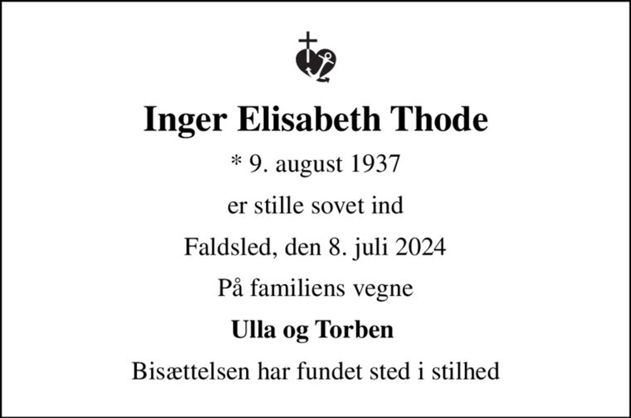 Inger Elisabeth Thode
* 9. august 1937
er stille sovet ind
Faldsled, den 8. juli 2024
På familiens vegne
Ulla og Torben 
Bisættelsen har fundet sted i stilhed