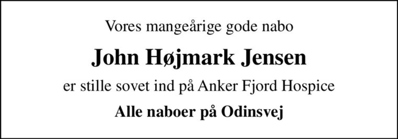Vores mangeårige gode nabo
John Højmark Jensen
er stille sovet ind på Anker Fjord Hospice
Alle naboer på Odinsvej