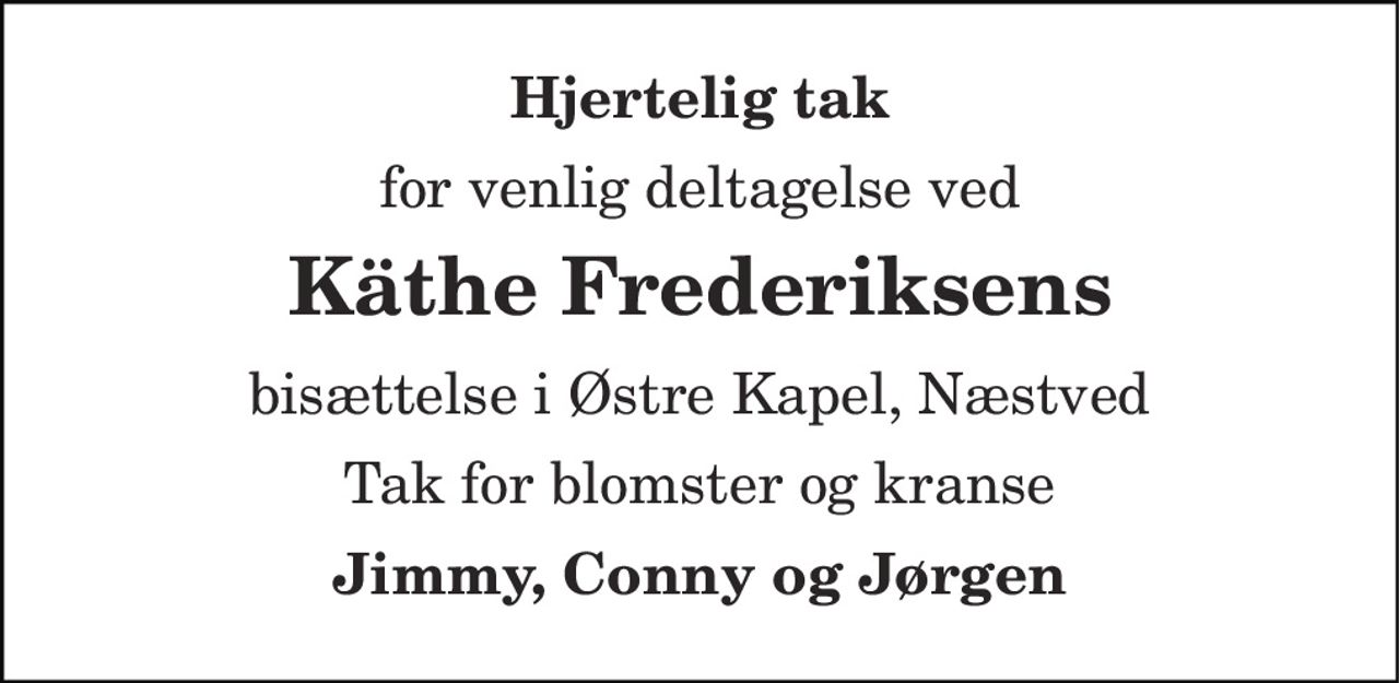 Hjertelig tak
for venlig deltagelse ved
Käthe Frederiksens
bisættelse i Østre Kapel, Næstved
Tak for blomster og kranse
Jimmy, Conny og Jørgen