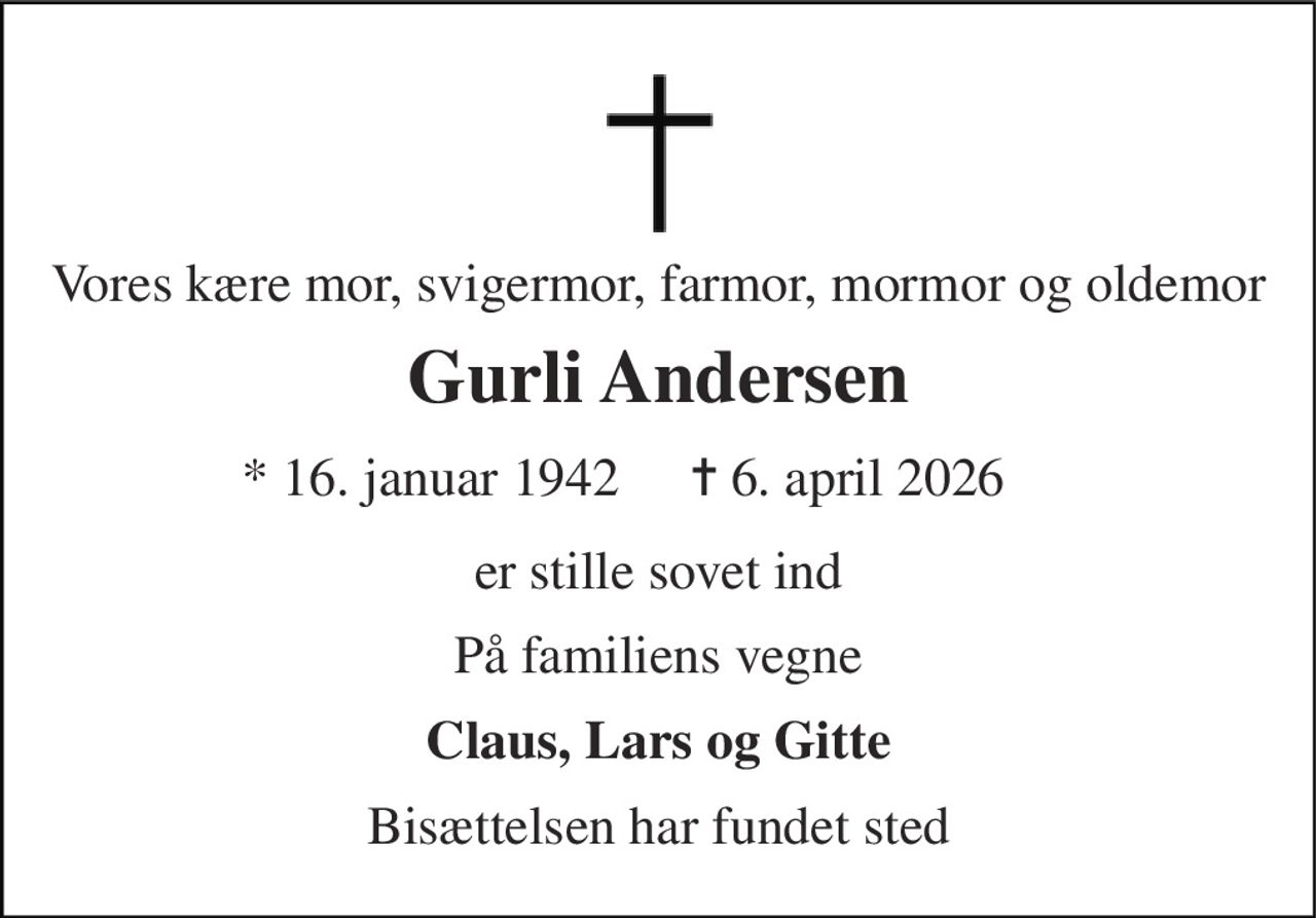 Vores kære mor, svigermor, farmor, mormor og oldemor 
Gurli Andersen​ 
* 16. januar 1942 
✝ 6. april 2026 
er stille sovet ind 
På familiens vegne 
Claus, Lars og Gitte 
Bisættelsen har fundet sted