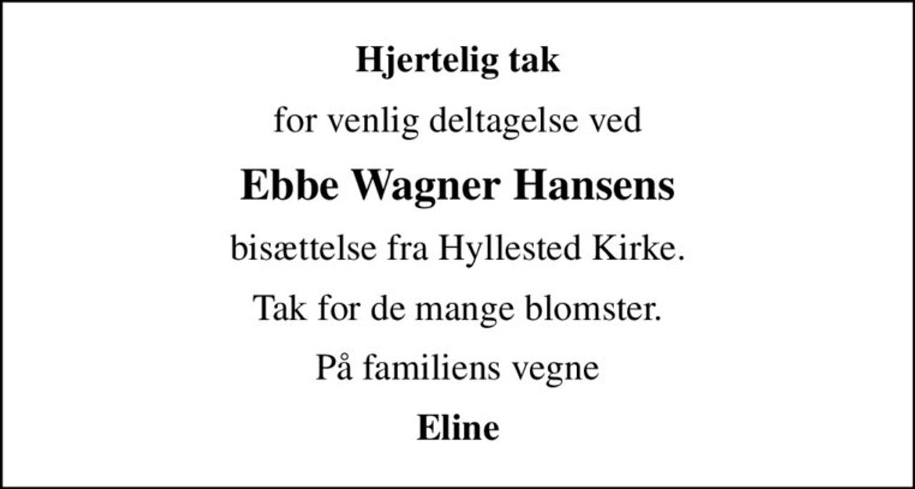 Hjertelig tak
for venlig deltagelse ved
Ebbe Wagner Hansens
bisættelse fra Hyllested Kirke.
Tak for de mange blomster.
På familiens vegne
Eline