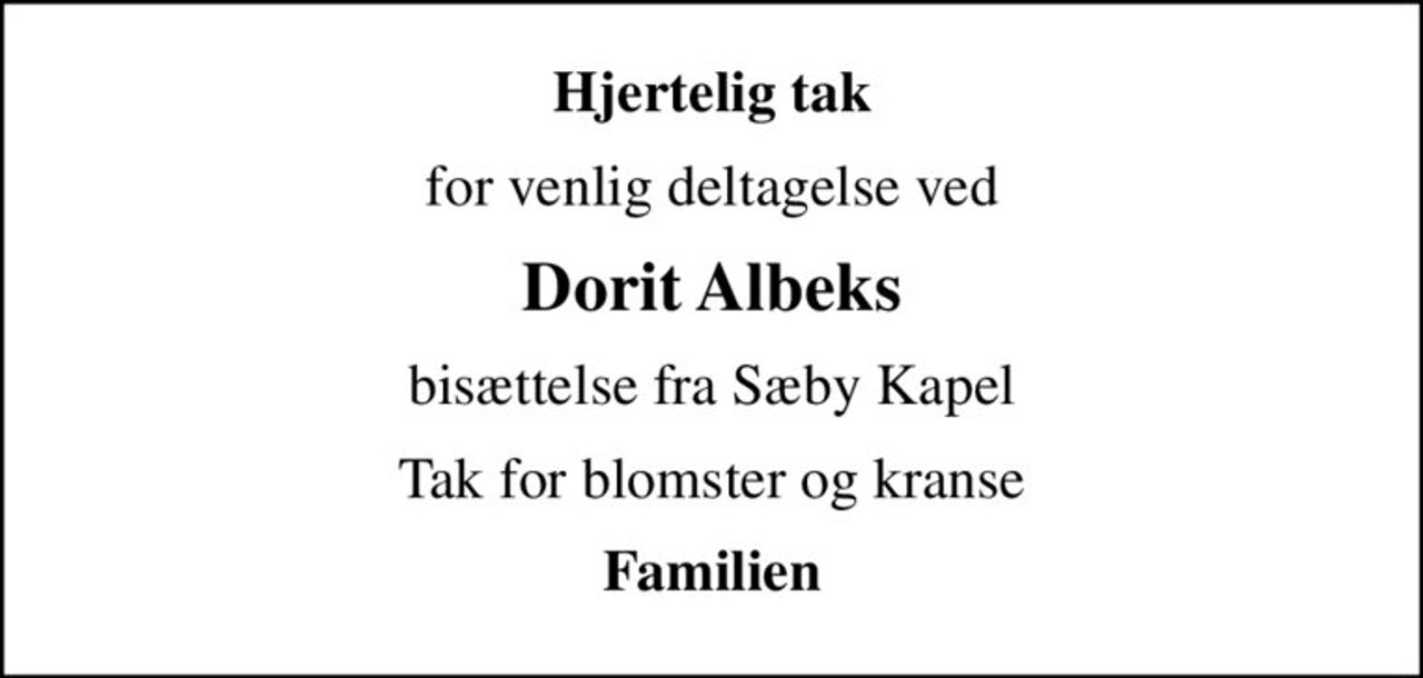 Hjertelig tak
for venlig deltagelse ved
Dorit Albeks
bisættelse fra Sæby Kapel
Tak for blomster og kranse
Familien