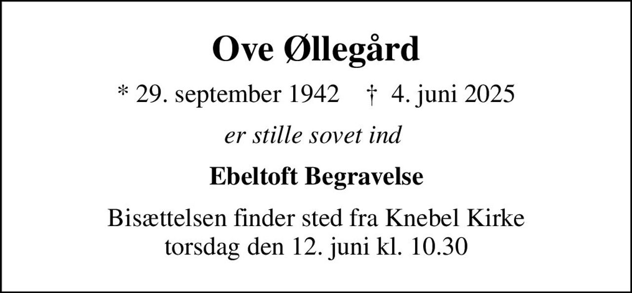 Ove Øllegård
* 29. september 1942    ✝ 4. juni 2025
er stille sovet ind 
Ebeltoft Begravelse
Bisættelsen finder sted fra Knebel Kirke  torsdag den 12. juni kl. 10.30