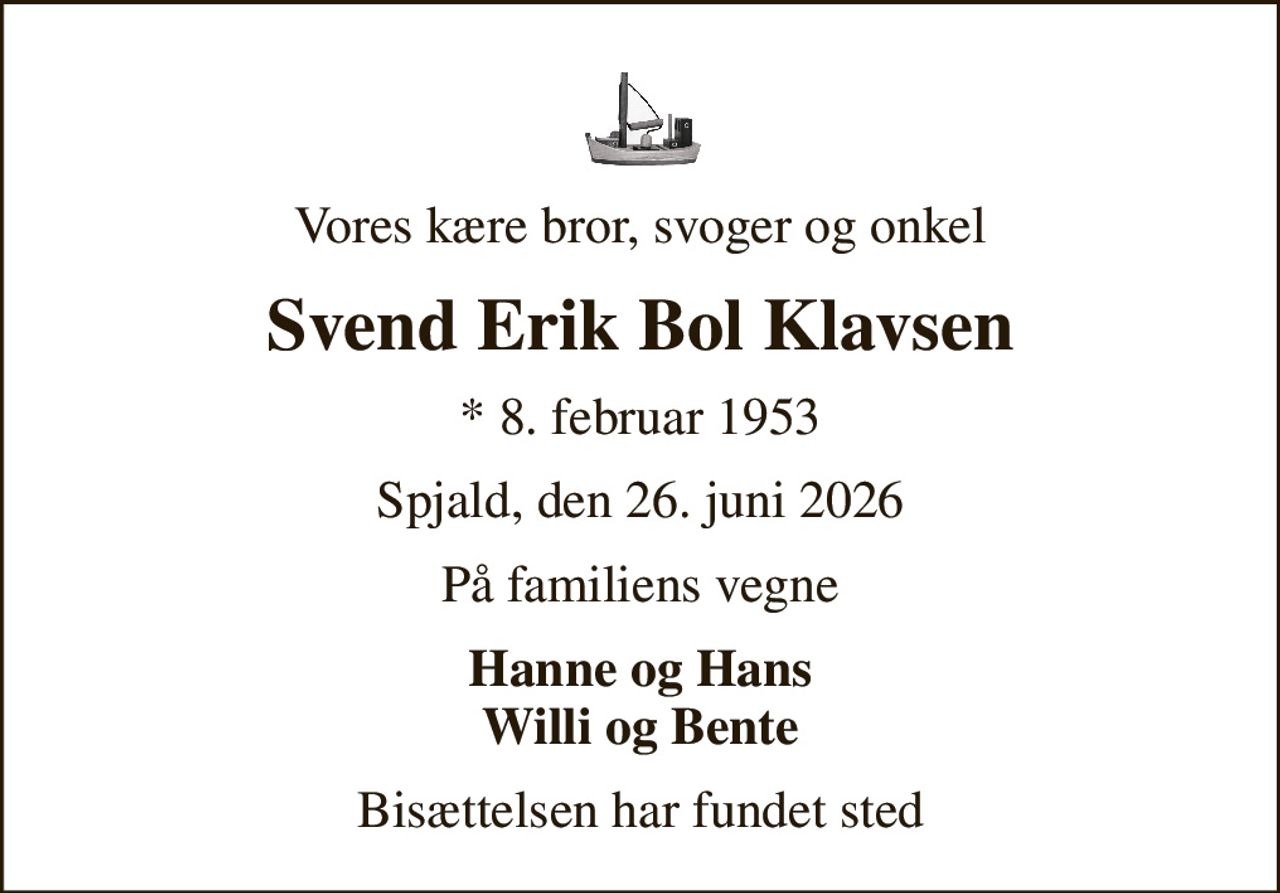 Vores kære bror, svoger og onkel
Svend Erik Bol Klavsen
* 8. februar 1953
Spjald, den 26. juni 2026
På familiens vegne
Hanne og Hans Willi og Bente
Bisættelsen har fundet sted