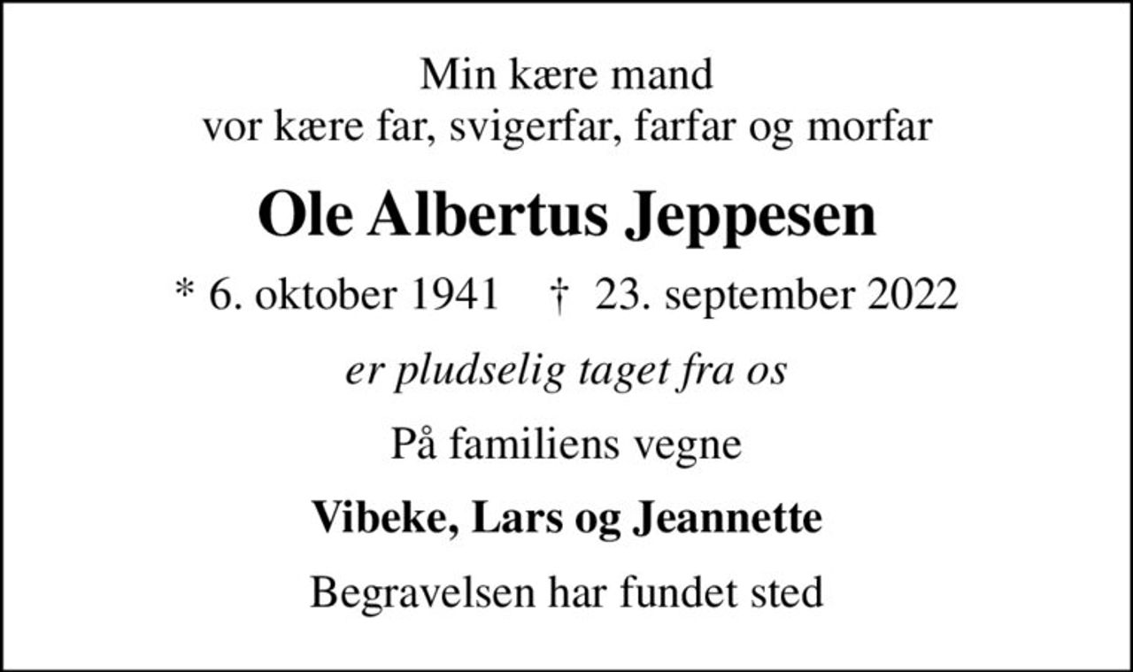 Min kære mand vor kære far, svigerfar, farfar og morfar
Ole Albertus Jeppesen
* 6. oktober 1941    ✝ 23. september 2022
er pludselig taget fra os
På familiens vegne
Vibeke, Lars og Jeannette
Begravelsen har fundet sted