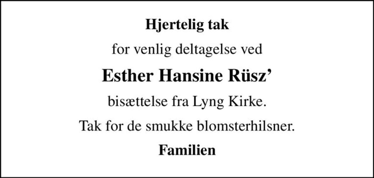 Hjertelig tak
for venlig deltagelse ved
Esther Hansine Rüsz
bisættelse fra Lyng Kirke.
Tak for de smukke blomsterhilsner.
Familien